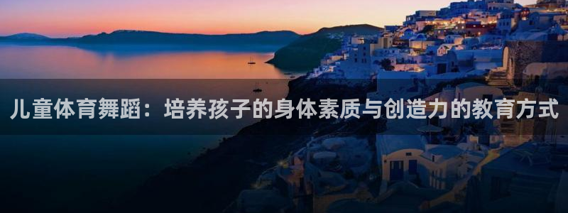 儿童体育舞蹈：培养孩子的身体素质与创造力的教育方式